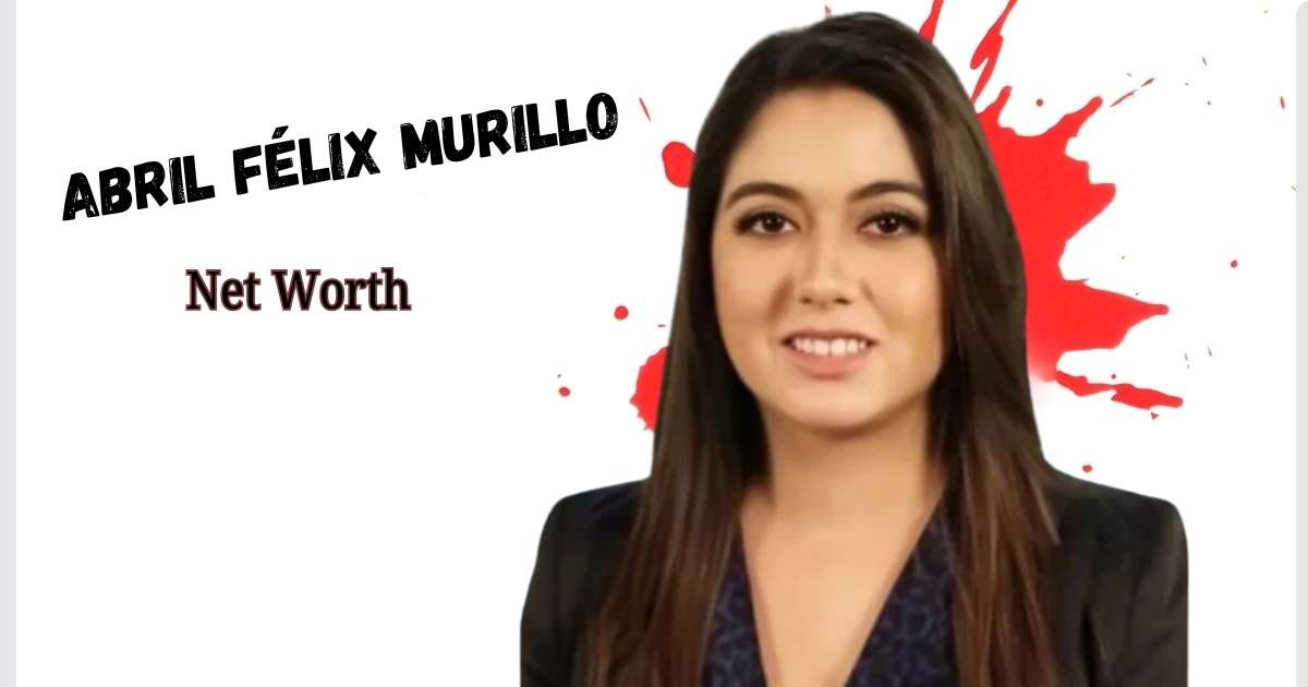 Abril Félix Murillo Net Worth 2026: Bio, Family, Life and Career